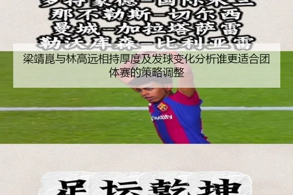 梁靖崑与林高远相持厚度及发球变化分析谁更适合团体赛的策略调整