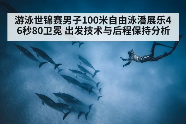 游泳世锦赛男子100米自由泳潘展乐46秒80卫冕 出发技术与后程保持分析 - FIFA 2026