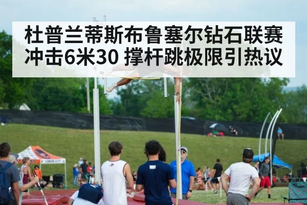 杜普兰蒂斯布鲁塞尔钻石联赛冲击6米30 撑杆跳极限引热议 - FIFA 2026