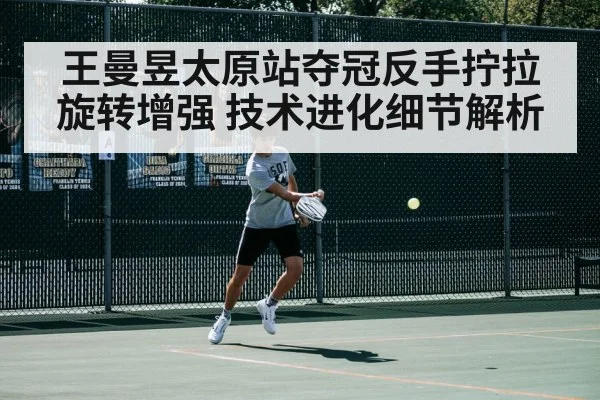 王曼昱太原站夺冠反手拧拉旋转增强 技术进化细节解析