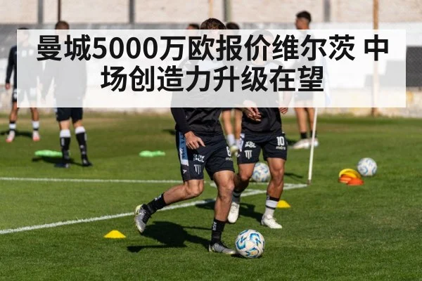 曼城5000万欧报价维尔茨 中场创造力升级在望 | FIFA 2026