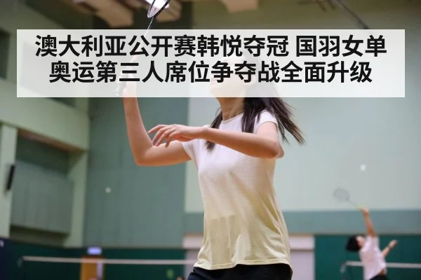 澳大利亚公开赛韩悦夺冠 国羽女单奥运第三人席位争夺战全面升级 | FIFA 2026