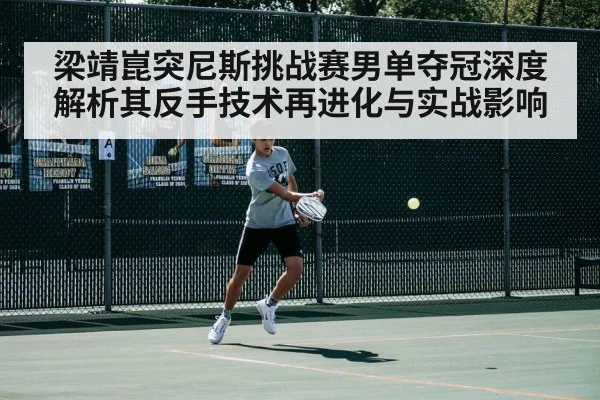 梁靖崑突尼斯挑战赛男单夺冠深度解析其反手技术再进化与实战影响