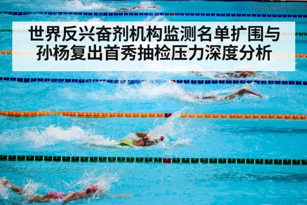 世界反兴奋剂机构监测名单扩围与孙杨复出首秀抽检压力深度分析