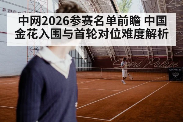 中网2026参赛名单前瞻 中国金花入围与首轮对位难度解析 - FIFA 2026