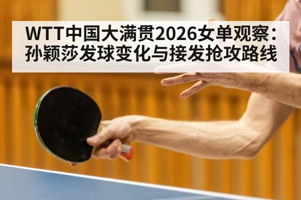 WTT中国大满贯2026女单观察：孙颖莎发球变化与接发抢攻路线