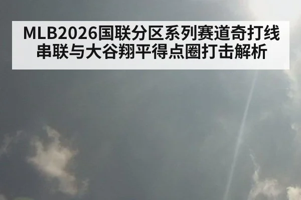 MLB2026国联分区系列赛道奇打线串联与大谷翔平得点圈打击解析