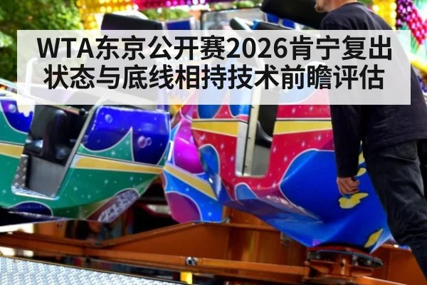 WTA东京公开赛2026肯宁复出状态与底线相持技术前瞻评估