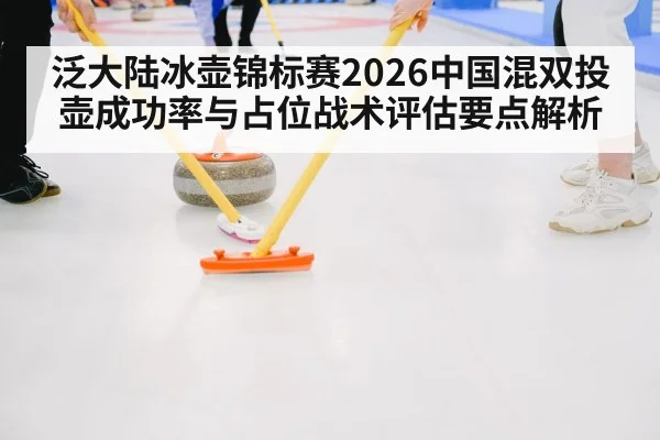 泛大陆冰壶锦标赛2026中国混双投壶成功率与占位战术评估要点解析 | FIFA 2026