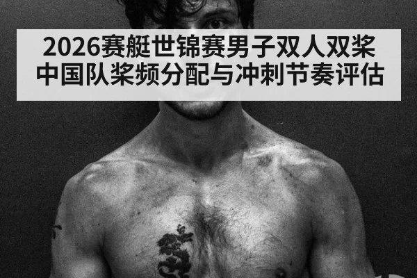 2026赛艇世锦赛男子双人双桨 中国队桨频分配与冲刺节奏评估