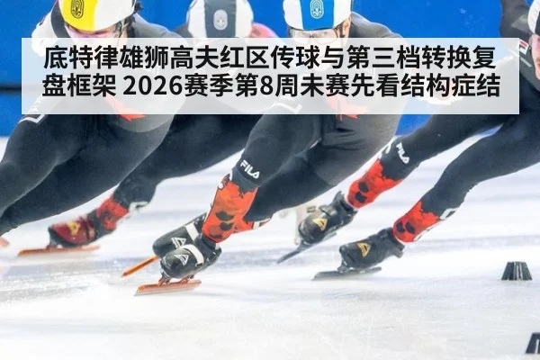 底特律雄狮高夫红区传球与第三档转换复盘框架 2026赛季第8周未赛先看结构症结