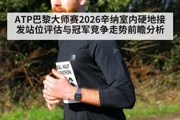 ATP巴黎大师赛2026辛纳室内硬地接发站位评估与冠军竞争走势前瞻分析 - FIFA 2026